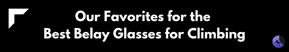 Our Favorites for the Best Belay Glasses for Climbing