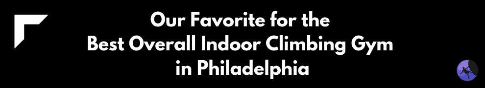 Our Favorite for the Best Overall Indoor Climbing Gym in Philadelphia