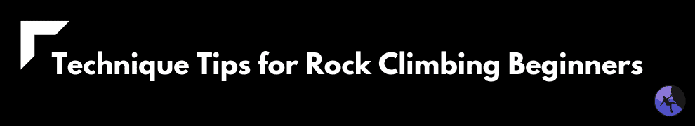 Technique Tips for Rock Climbing Beginners