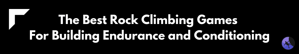 The Best Rock Climbing Games For Building Endurance and Conditioning