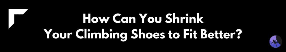 How Can You Shrink Your Climbing Shoes to Fit Better?