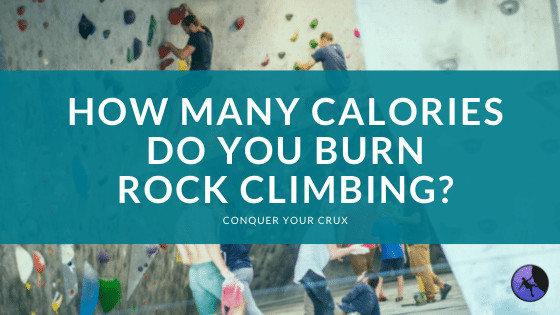 How Many Calories Do You Burn Rock Climbing? | Conquer Your Crux