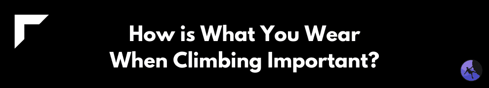 How is What You Wear When Climbing Important?