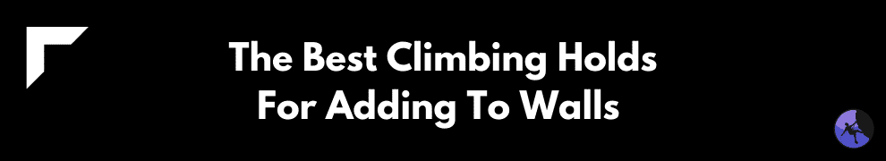 The Best Climbing Holds For Adding To Walls 