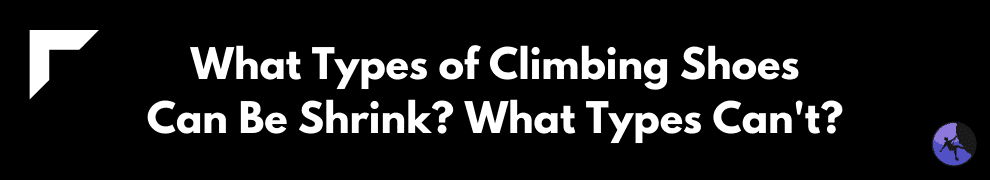 What Types of Climbing Shoes Can Be Shrink? What Types Can't?