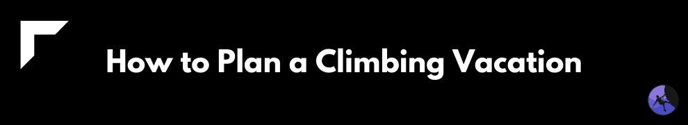 How to Plan a Climbing Vacation