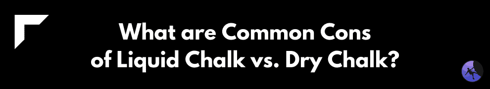 What are Common Cons of Liquid Chalk vs. Dry Chalk?
