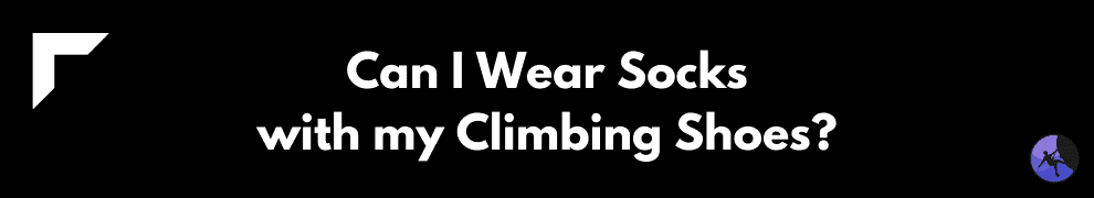 Can I Wear Socks with my Climbing Shoes?