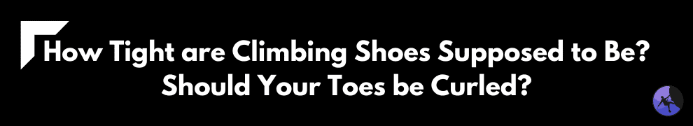 How Tight are Climbing Shoes Supposed to Be? Should Your Toes be Curled?