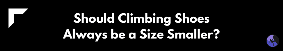 Should Climbing Shoes Always be a Size Smaller?