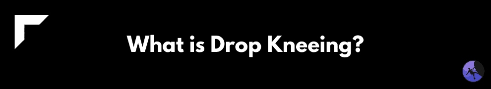 What is Drop Kneeing?