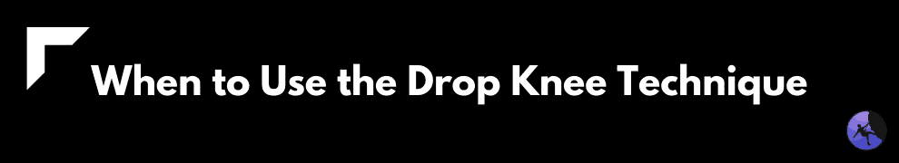 When to Use the Drop Knee Technique