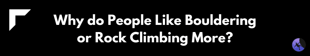 Why do People Like Bouldering or Rock Climbing More?