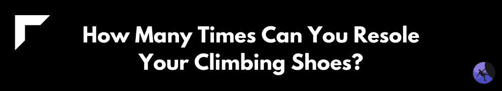 How Many Times Can You Resole Your Climbing Shoes?