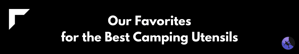 Our Favorites for the Best Camping Utensils