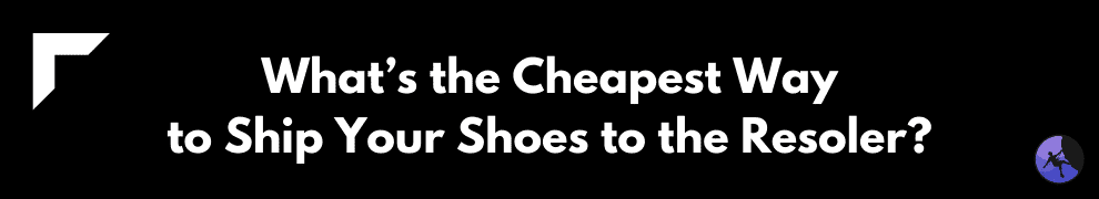 What’s the Cheapest Way to Ship Your Shoes to the Resoler?