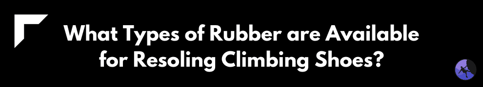 What Types of Rubber are Available for Resoling Climbing Shoes?