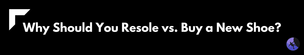 Why Should You Resole vs. Buy a New Shoe?