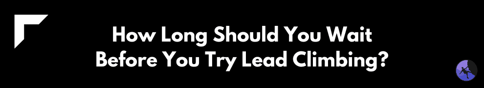 How Long Should You Wait Before You Try Lead Climbing?