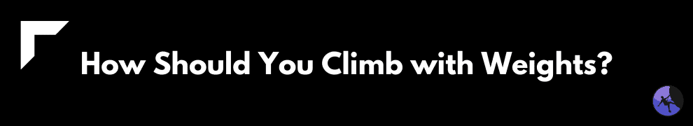 How Should You Climb with Weights?