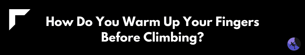 How Do You Warm Up Your Fingers Before Climbing?