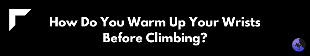 How Do You Warm Up Your Wrists Before Climbing?