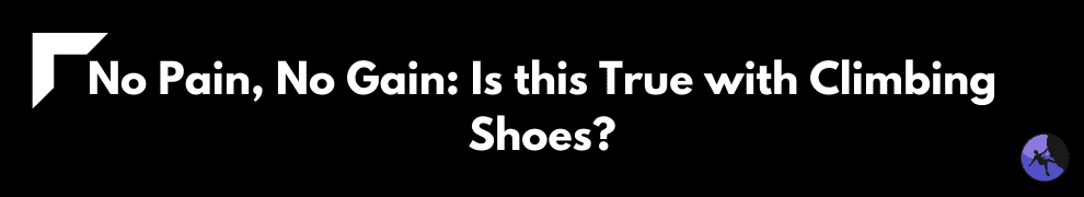 No Pain, No Gain: Is this True with Climbing Shoes?