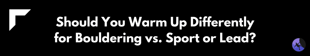 Should You Warm Up Differently for Bouldering vs. Sport or Lead?