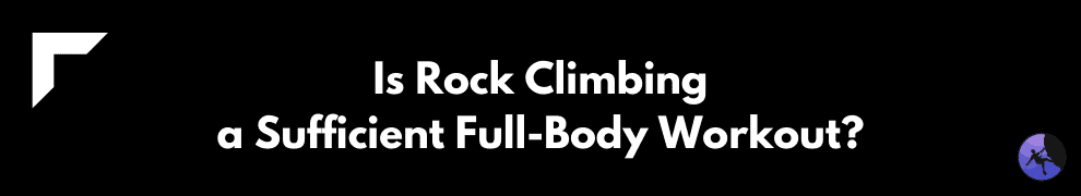 Is Rock Climbing a Sufficient Full-Body Workout?