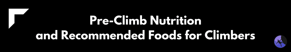 Pre-Climb Nutrition and Recommended Foods for Climbers
