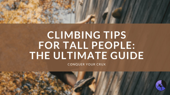 Climbing Tips for Tall People: The Ultimate Guide