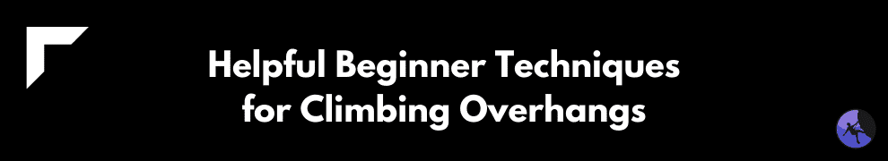 Helpful Beginner Techniques for Climbing Overhangs
