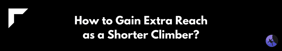 How to Gain Extra Reach as a Shorter Climber?