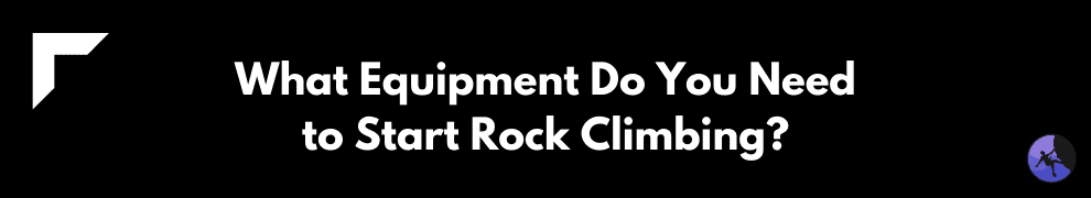 What Equipment Do You Need to Start Rock Climbing?