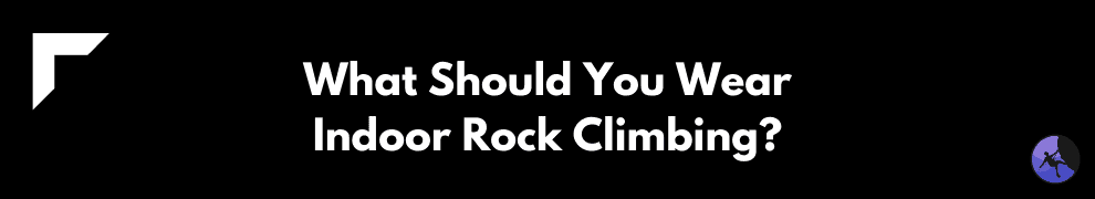 What Should You Wear Indoor Rock Climbing?