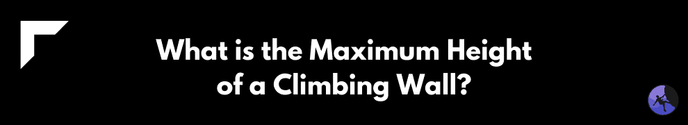What is the Maximum Height of a Climbing Wall?