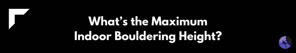What’s the Maximum Indoor Bouldering Height?
