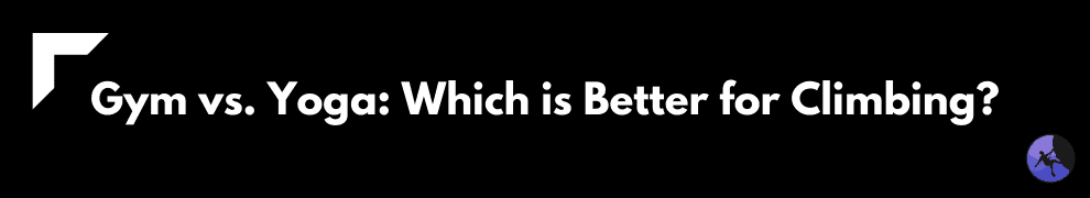 Gym vs. Yoga: Which is Better for Climbing?