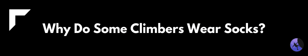 Why Do Some Climbers Wear Socks?