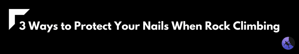3 Ways to Protect Your Nails When Rock Climbing