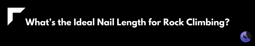 What’s the Ideal Nail Length for Rock Climbing