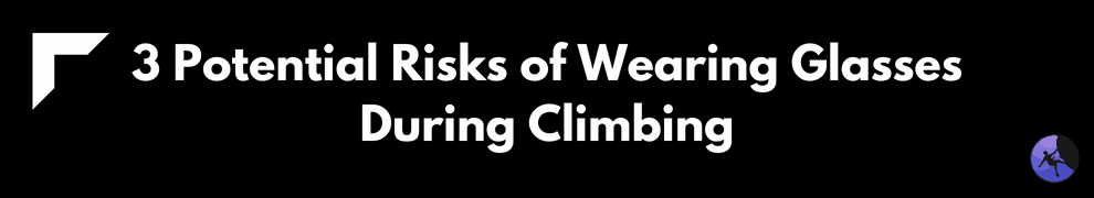 3 Potential Risks of Wearing Glasses During Climbing