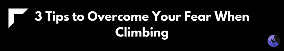 3 Tips to Overcome Your Fear When Climbing