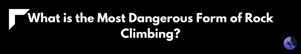 What is the Most Dangerous Form of Rock Climbing