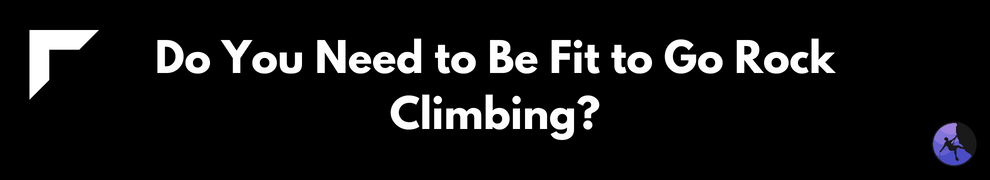 Do You Need to Be Fit to Go Rock Climbing