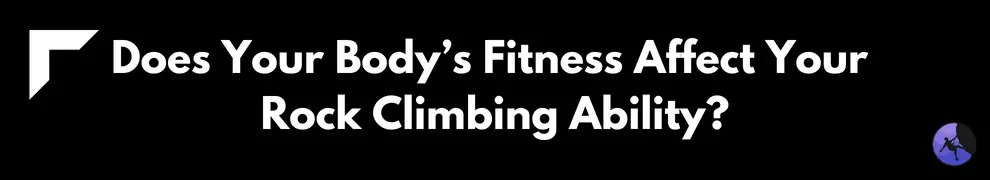 Does Your Body’s Fitness Affect Your Rock Climbing Ability