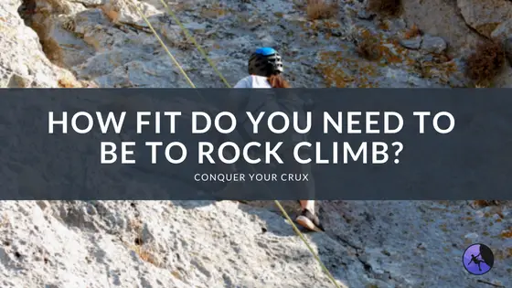 How Fit Do You Need to Be to Rock Climb
