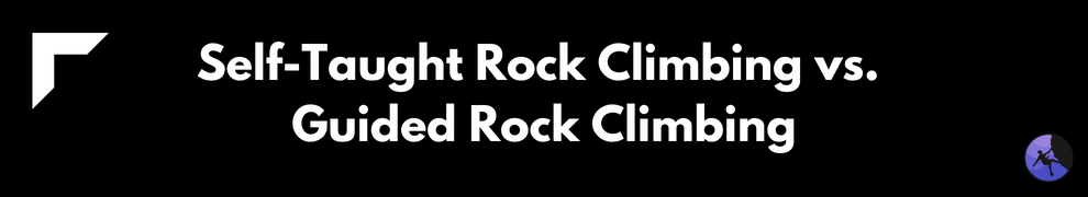 Self-Taught Rock Climbing vs. Guided Rock Climbing