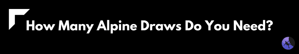 How Many Alpine Draws Do You Need