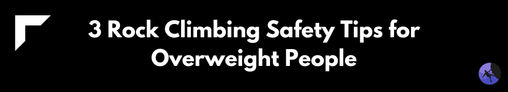 3 Rock Climbing Safety Tips for Overweight People